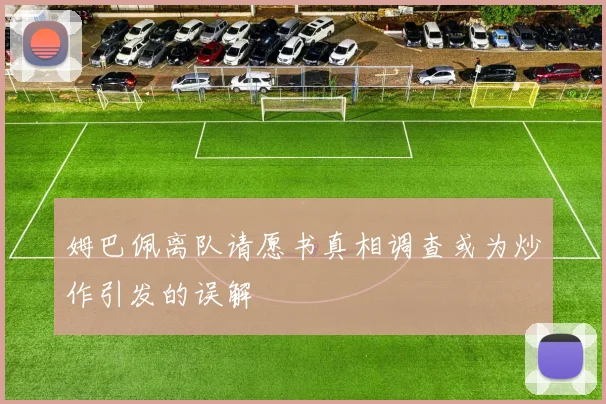 姆巴佩离队请愿书真相调查或为炒作引发的误解