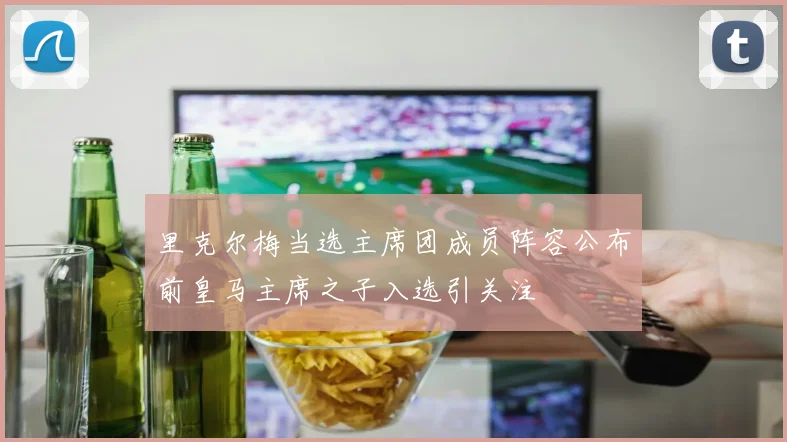 里克尔梅当选主席团成员阵容公布前皇马主席之子入选引关注