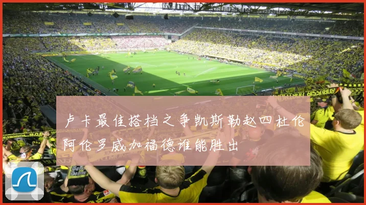 卢卡最佳搭档之争凯斯勒赵四杜伦阿伦罗威加福德谁能胜出