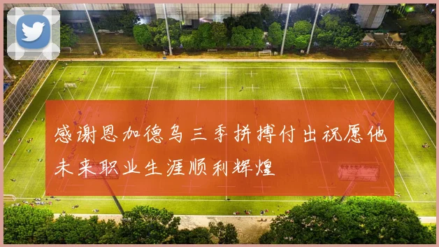 感谢恩加德乌三季拼搏付出祝愿他未来职业生涯顺利辉煌