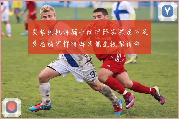 贝弗利批评骑士防守阵容深度不足多名防守悍将却只能坐板凳待命