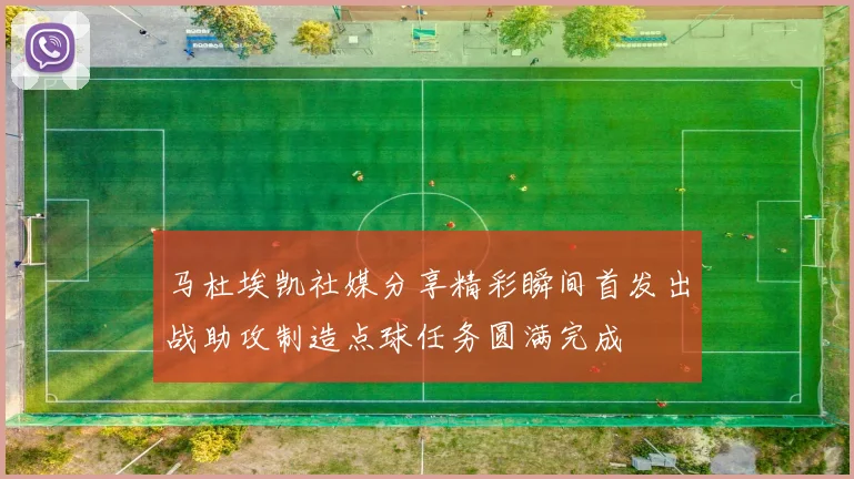 马杜埃凯社媒分享精彩瞬间首发出战助攻制造点球任务圆满完成