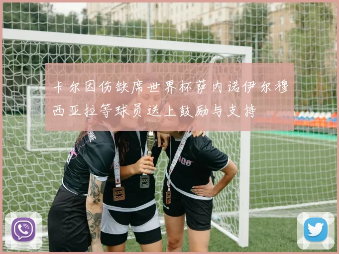 卡尔因伤缺席世界杯萨内诺伊尔穆西亚拉等球员送上鼓励与支持