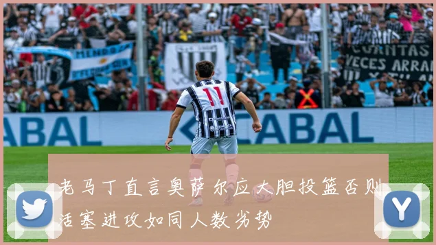 老马丁直言奥萨尔应大胆投篮否则活塞进攻如同人数劣势