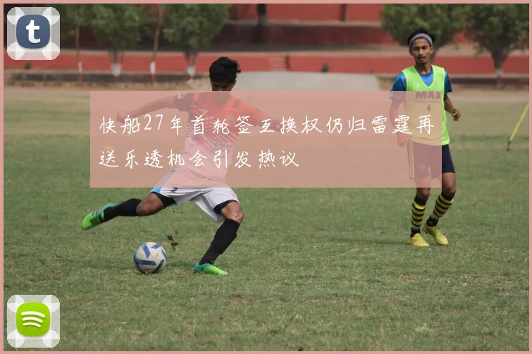 快船27年首轮签互换权仍归雷霆再送乐透机会引发热议