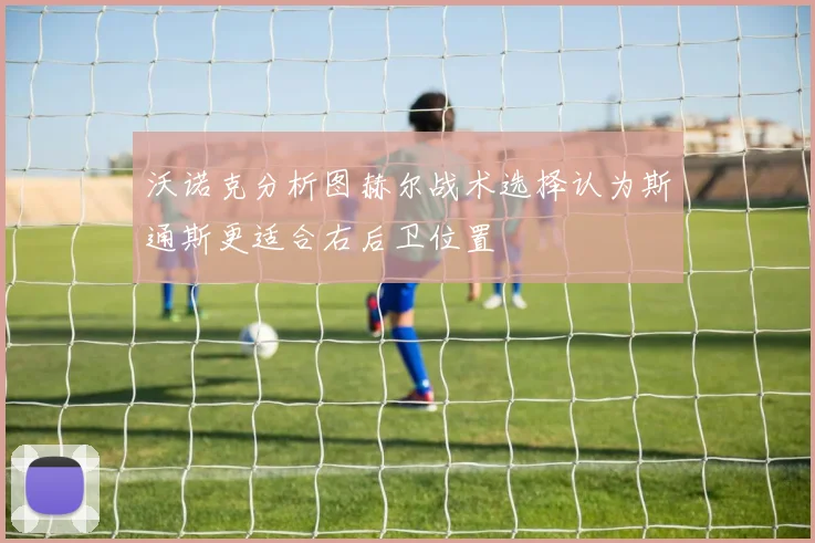 沃诺克分析图赫尔战术选择认为斯通斯更适合右后卫位置