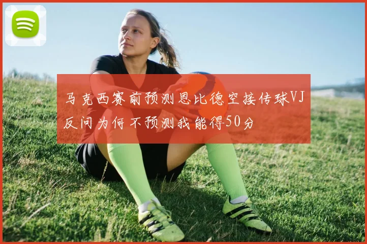 马克西赛前预测恩比德空接传球VJ反问为何不预测我能得50分